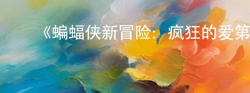 ﻿蔡廷楷发布﻿《蝙蝠侠新冒险：疯狂的爱第一季》迅雷下载/在线观看-动漫卡通-美剧天堂